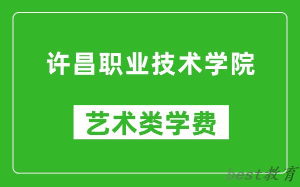 许昌职业技术学院艺术类学费多少钱一年（附各专业收费标准）