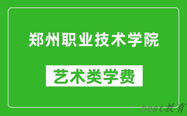 郑州职业技术学院艺术类学费多少钱一年（附各专业收费标准）