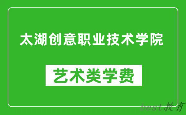 太湖创意职业技术学院艺术类学费多少钱一年（附各专业收费标准）