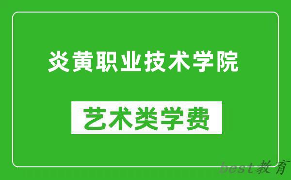 炎黄职业技术学院艺术类学费多少钱一年（附各专业收费标准）