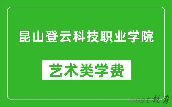 昆山登云科技职业学院艺术类学费多少钱一年（附各专业收费标准）