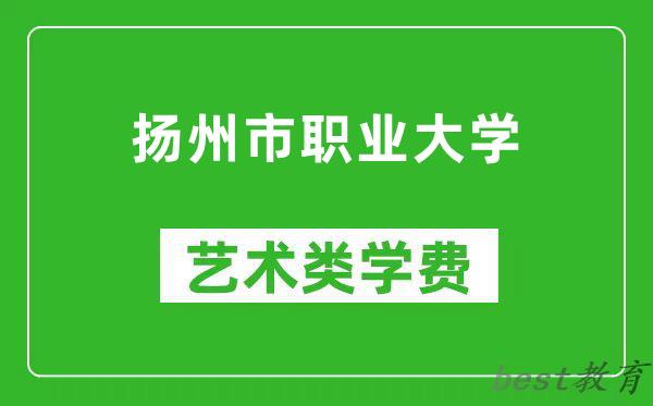 扬州市职业大学艺术类学费多少钱一年（附各专业收费标准）