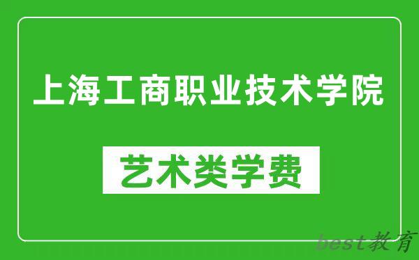 上海工商职业技术学院艺术类学费多少钱一年（附各专业收费标准）