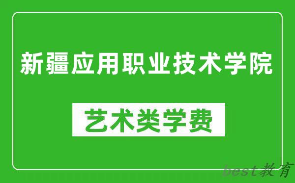新疆应用职业技术学院艺术类学费多少钱一年（附各专业收费标准）