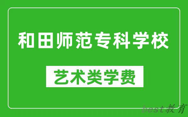 和田师范专科学校艺术类学费多少钱一年（附各专业收费标准）