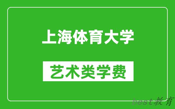 上海体育大学艺术类学费多少钱一年（附各专业收费标准）