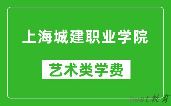 上海城建职业学院艺术类学费多少钱一年（附各专业收费标准）