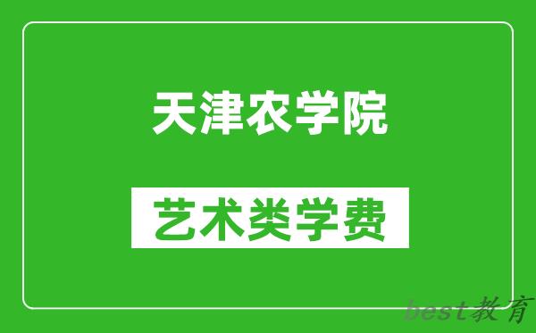 天津农学院艺术类学费多少钱一年（附各专业收费标准）
