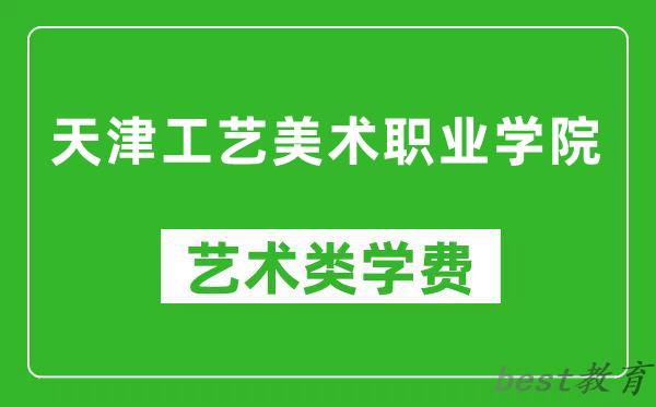 天津工艺美术职业学院艺术类学费多少钱一年（附各专业收费标准）