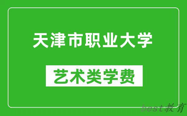 天津市职业大学艺术类学费多少钱一年（附各专业收费标准）