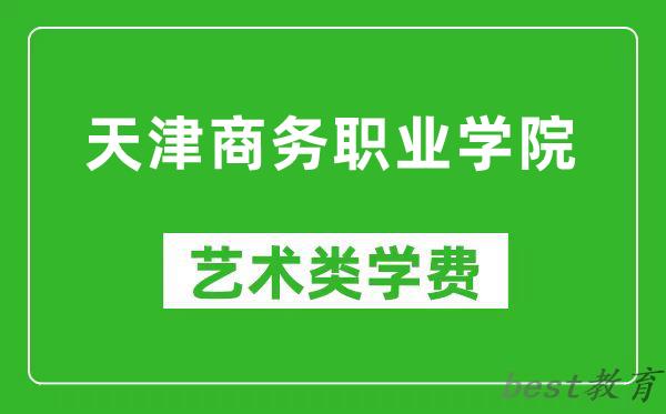 天津商务职业学院艺术类学费多少钱一年（附各专业收费标准）