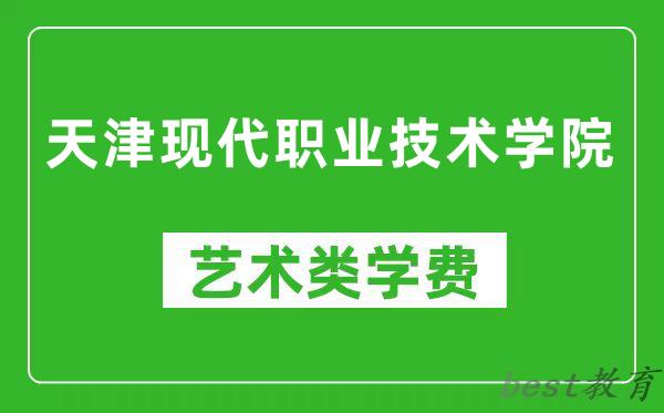 天津现代职业技术学院艺术类学费多少钱一年（附各专业收费标准）
