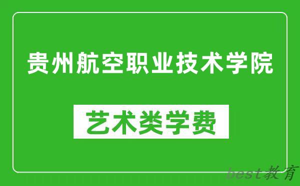 贵州航空职业技术学院艺术类学费多少钱一年（附各专业收费标准）