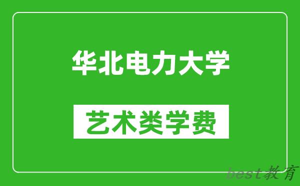 华北电力大学艺术类学费多少钱一年（附各专业收费标准）