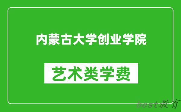 内蒙古大学创业学院艺术类学费多少钱一年（附各专业收费标准）