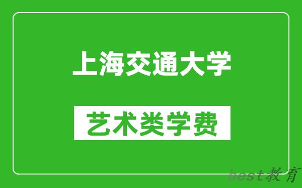 上海交通大学艺术类学费多少钱一年（附各专业收费标准）