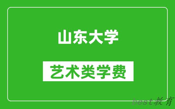 山东大学艺术类学费多少钱一年（附各专业收费标准）