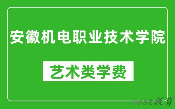 安徽机电职业技术学院艺术类学费多少钱一年（附各专业收费标准）