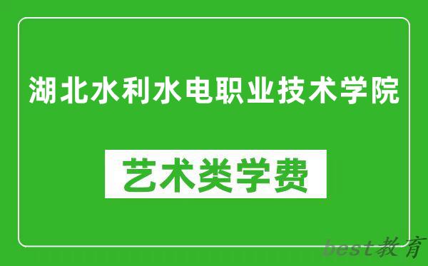 湖北水利水电职业技术学院艺术类学费多少钱一年（附各专业收费标准）