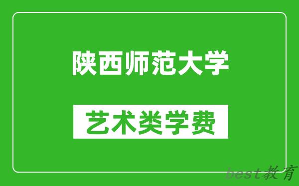 陕西师范大学艺术类学费多少钱一年（附各专业收费标准）