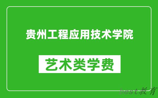 贵州工程应用技术学院艺术类学费多少钱一年（附各专业收费标准）