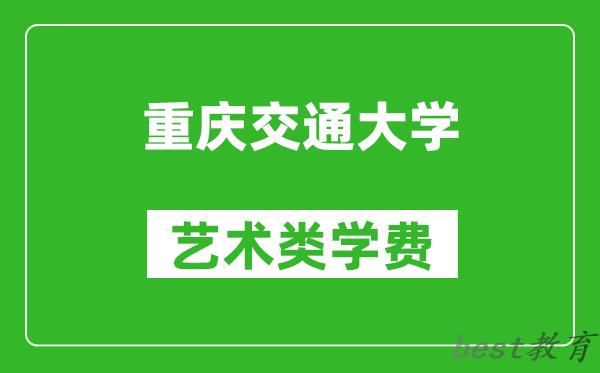 重庆交通大学艺术类学费多少钱一年（附各专业收费标准）