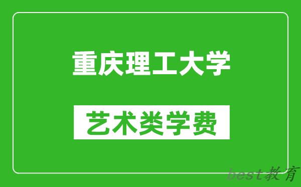 重庆理工大学艺术类学费多少钱一年（附各专业收费标准）
