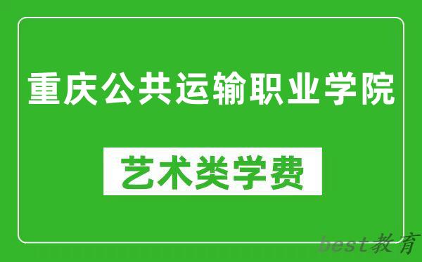 重庆公共运输职业学院艺术类学费多少钱一年（附各专业收费标准）