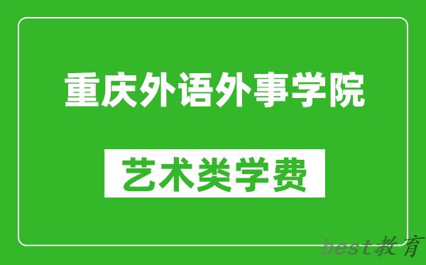 重庆外语外事学院艺术类学费多少钱一年（附各专业收费标准）