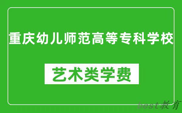 重庆幼儿师范高等专科学校艺术类学费多少钱一年（附各专业收费标准）