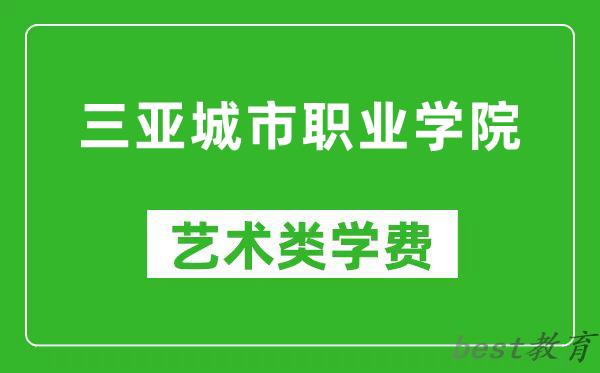 三亚城市职业学院艺术类学费多少钱一年（附各专业收费标准）