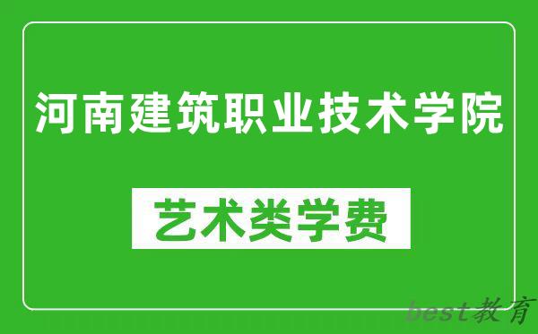 河南建筑职业技术学院艺术类学费多少钱一年（附各专业收费标准）