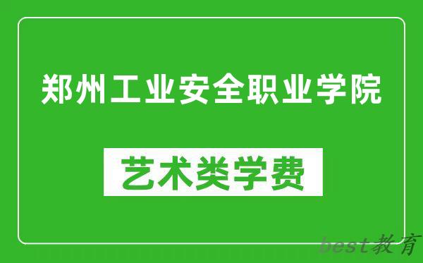 郑州工业安全职业学院艺术类学费多少钱一年（附各专业收费标准）