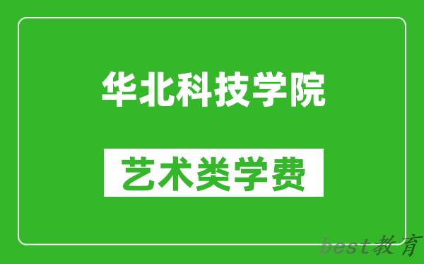 华北科技学院艺术类学费多少钱一年（附各专业收费标准）