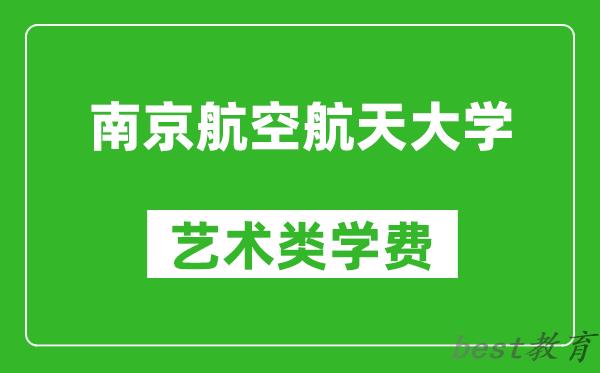 南京航空航天大学艺术类学费多少钱一年（附各专业收费标准）