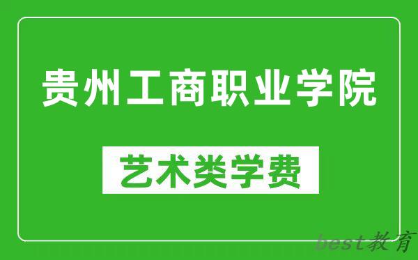贵州工商职业学院艺术类学费多少钱一年（附各专业收费标准）