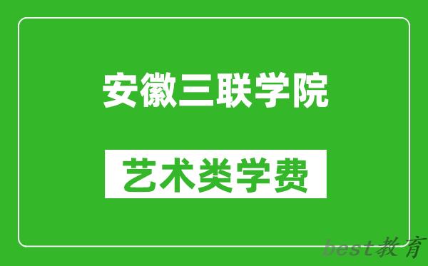 安徽三联学院艺术类学费多少钱一年（附各专业收费标准）