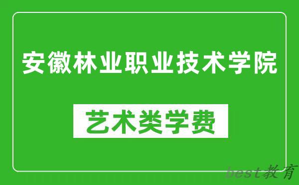 安徽林业职业技术学院艺术类学费多少钱一年（附各专业收费标准）
