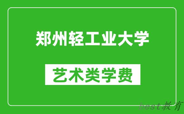 郑州轻工业大学艺术类学费多少钱一年（附各专业收费标准）