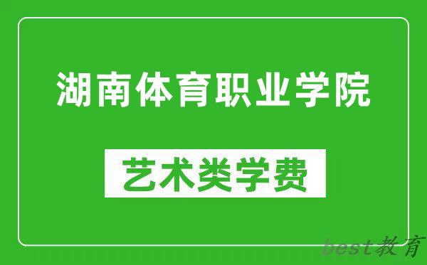 湖南体育职业学院艺术类学费多少钱一年（附各专业收费标准）