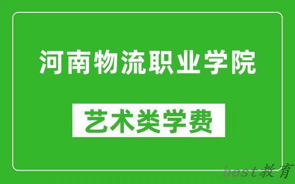 河南物流职业学院艺术类学费多少钱一年（附各专业收费标准）