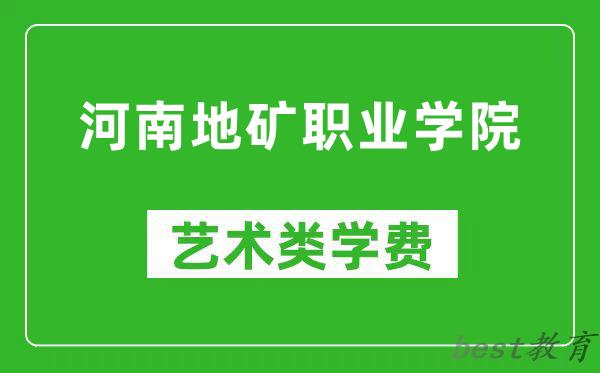 河南地矿职业学院艺术类学费多少钱一年（附各专业收费标准）