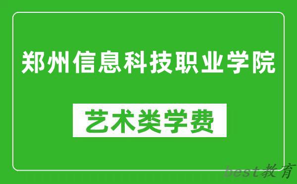郑州信息科技职业学院艺术类学费多少钱一年（附各专业收费标准）