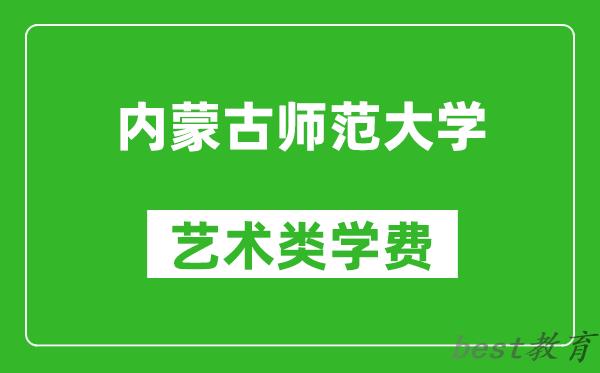 内蒙古师范大学艺术类学费多少钱一年（附各专业收费标准）
