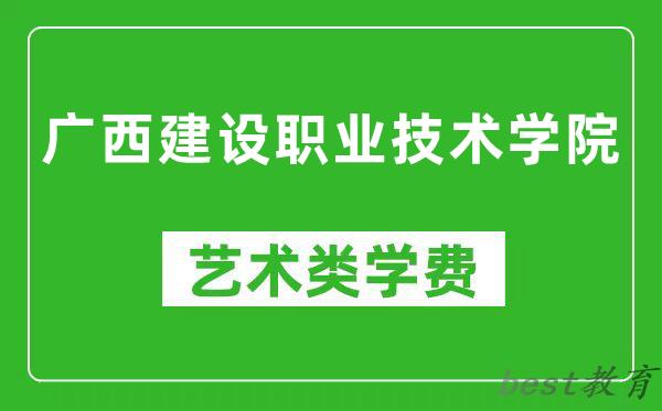 广西建设职业技术学院艺术类学费多少钱一年（附各专业收费标准）