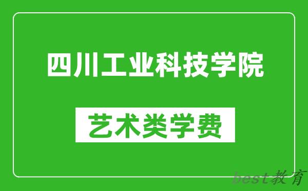 四川工业科技学院艺术类学费多少钱一年（附各专业收费标准）