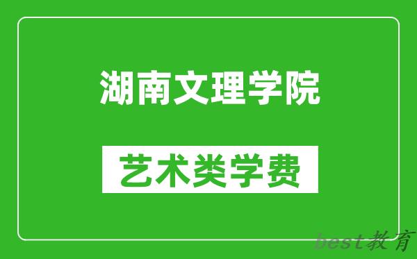 湖南文理学院艺术类学费多少钱一年（附各专业收费标准）