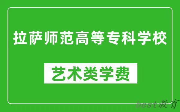 拉萨师范高等专科学校艺术类学费多少钱一年（附各专业收费标准）