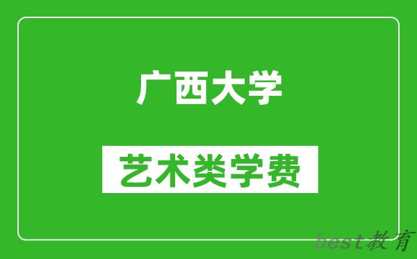 广西大学艺术类学费多少钱一年（附各专业收费标准）