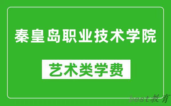 秦皇岛职业技术学院艺术类学费多少钱一年（附各专业收费标准）